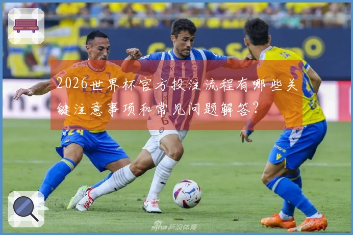 2026世界杯官方投注流程有哪些关键注意事项和常见问题解答？